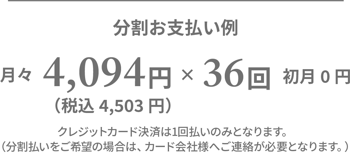 分割お支払い例 月々4,094円（税込4,503円）×36回 初月0円
