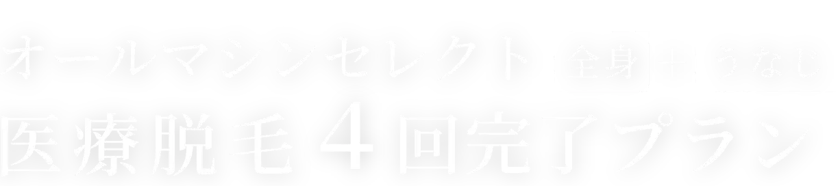 オールマシンセレクト全身+うなじ 医療脱毛4回完了プラン