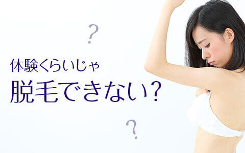 脱毛の体験ぐらいじゃ脱毛はできない！？の本当と嘘